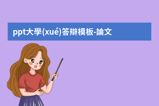 ppt大學(xué)答辯模板-論文答辯PPT模板怎么寫？